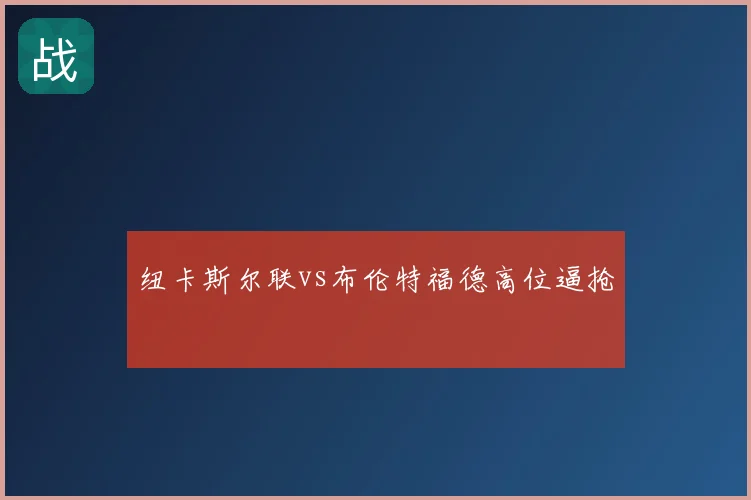 纽卡斯尔联vs布伦特福德高位逼抢