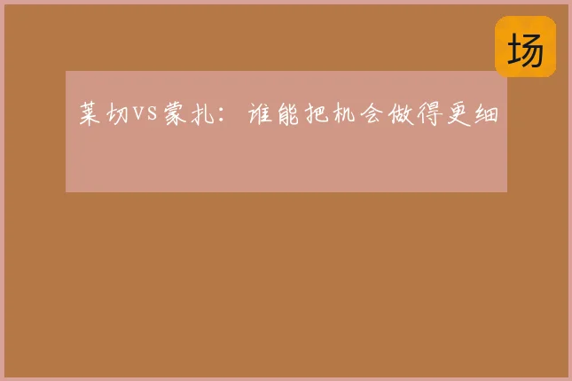 莱切vs蒙扎:谁能把机会做得更细