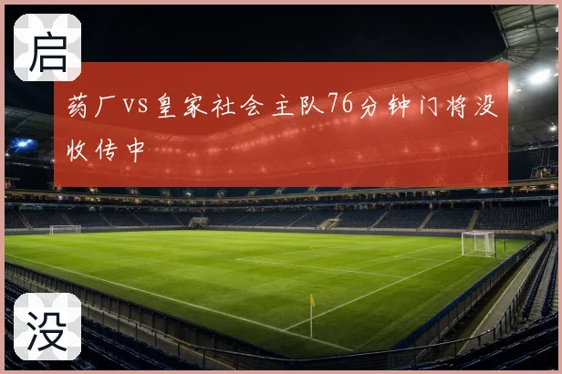 药厂vs皇家社会主队76分钟门将没收传中