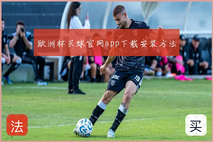 欧洲杯买球官网app下载安装方法