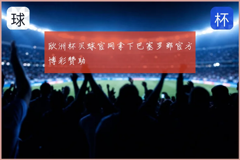 欧洲杯买球官网拿下巴塞罗那官方博彩赞助