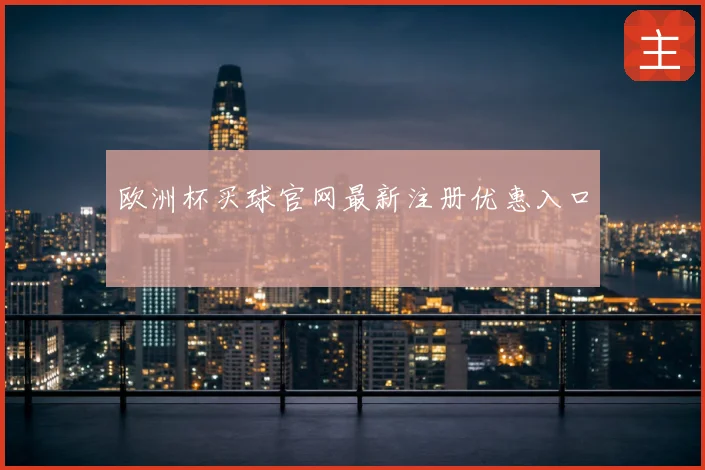 欧洲杯买球官网最新注册优惠入口