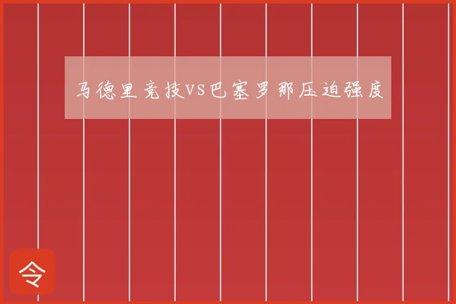 马德里竞技vs巴塞罗那压迫强度
