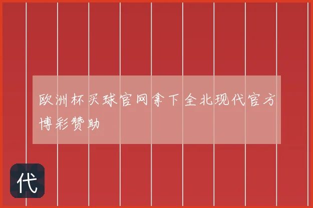 欧洲杯买球官网拿下全北现代官方博彩赞助