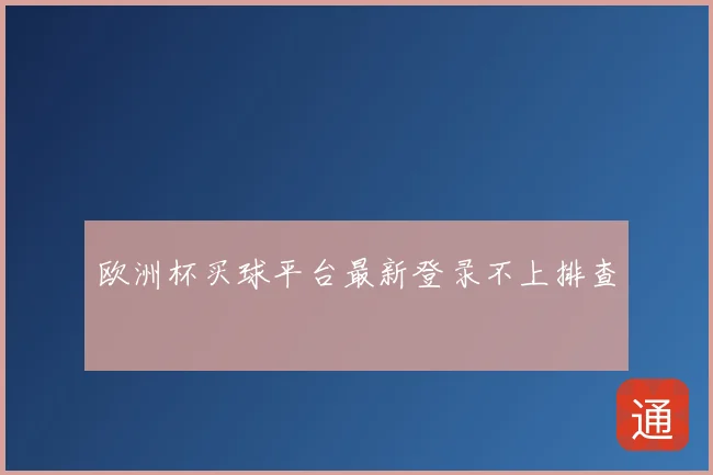 欧洲杯买球平台最新登录不上排查