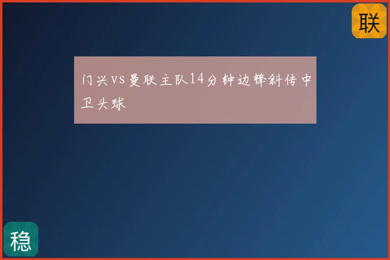 门兴vs曼联主队14分钟边锋斜传中卫头球
