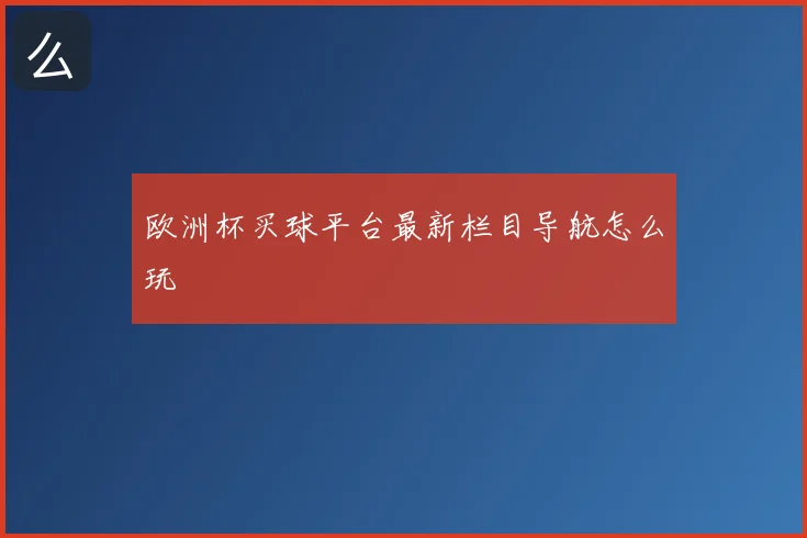 欧洲杯买球平台最新栏目导航怎么玩