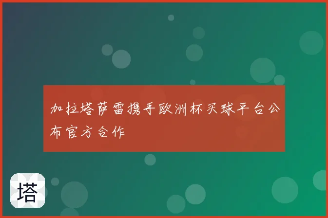 加拉塔萨雷携手欧洲杯买球平台公布官方合作